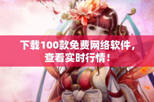 下载100款免费网络软件，查看实时行情！