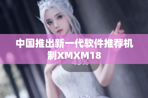 中国推出新一代软件推荐机制XMXM18