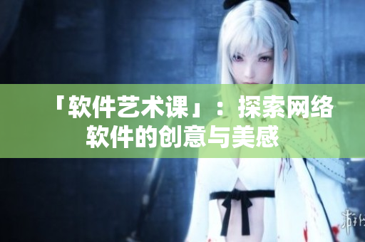「软件艺术课」：探索网络软件的创意与美感