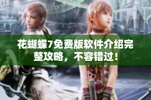 花蝴蝶7免费版软件介绍完整攻略，不容错过！