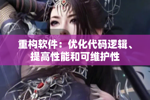 重构软件：优化代码逻辑、提高性能和可维护性