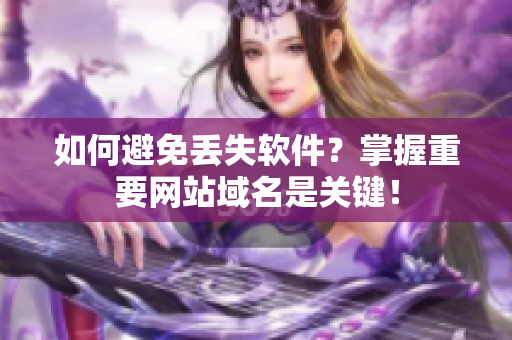 如何避免丢失软件？掌握重要网站域名是关键！