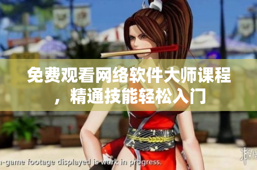 免费观看网络软件大师课程，精通技能轻松入门