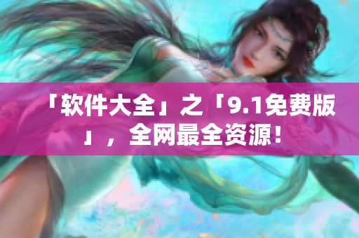 「软件大全」之「9.1免费版」，全网最全资源！