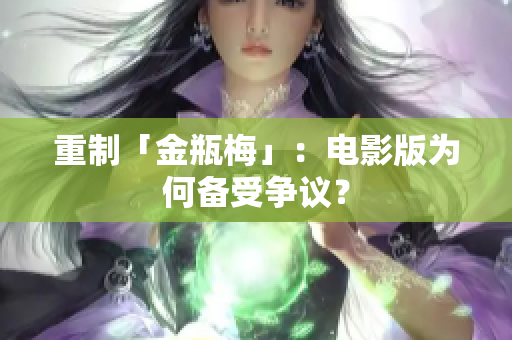 重制「金瓶梅」：电影版为何备受争议？