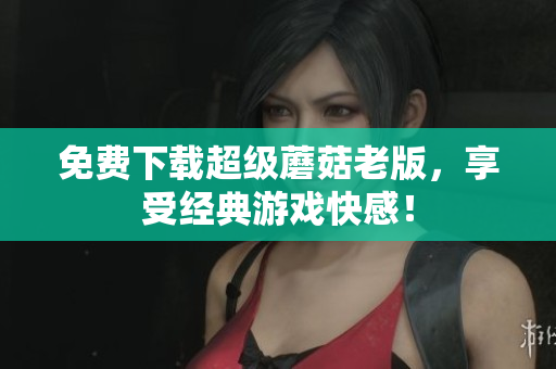 免费下载超级蘑菇老版，享受经典游戏快感！