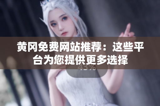 黄冈免费网站推荐：这些平台为您提供更多选择