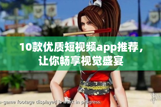 10款优质短视频app推荐，让你畅享视觉盛宴