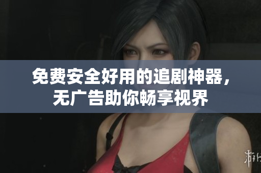 免费安全好用的追剧神器，无广告助你畅享视界