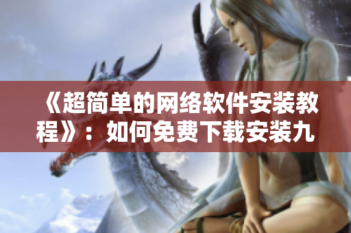 《超简单的网络软件安装教程》：如何免费下载安装九幺版本