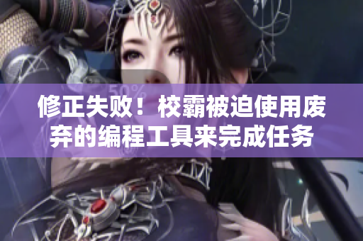 修正失败！校霸被迫使用废弃的编程工具来完成任务