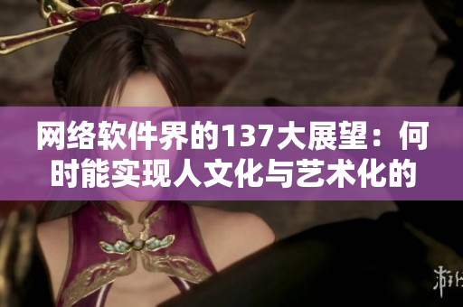 网络软件界的137大展望：何时能实现人文化与艺术化的完美结合