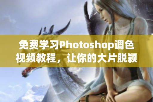 免费学习Photoshop调色视频教程，让你的大片脱颖而出