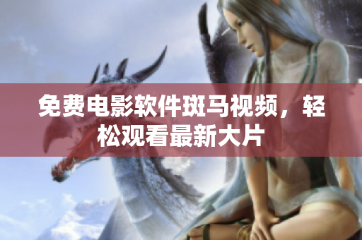 免费电影软件斑马视频，轻松观看最新大片