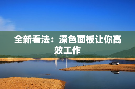 全新看法：深色面板让你高效工作