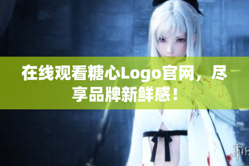 在线观看糖心Logo官网，尽享品牌新鲜感！