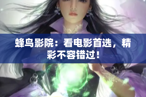 蜂鸟影院：看电影首选，精彩不容错过！