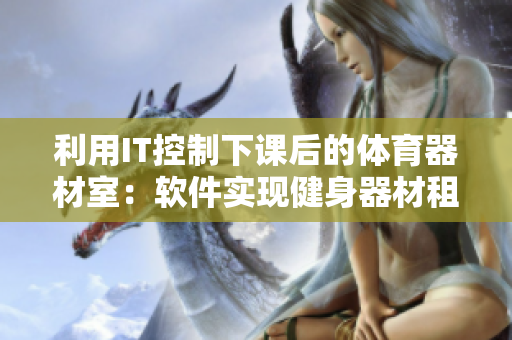 利用IT控制下课后的体育器材室：软件实现健身器材租借与归还