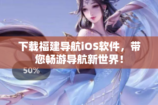 下载福建导航iOS软件，带您畅游导航新世界！