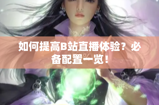 如何提高B站直播体验？必备配置一览！