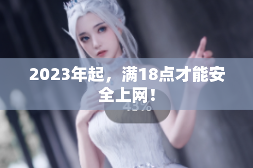 2023年起，满18点才能安全上网！