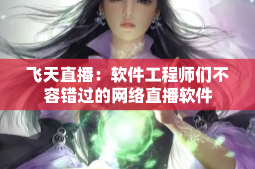 飞天直播：软件工程师们不容错过的网络直播软件