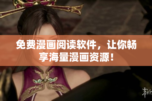 免费漫画阅读软件，让你畅享海量漫画资源！