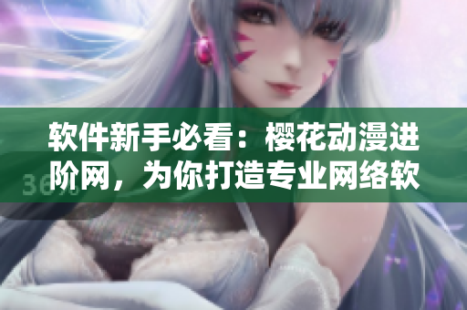 软件新手必看：樱花动漫进阶网，为你打造专业网络软件培训平台！