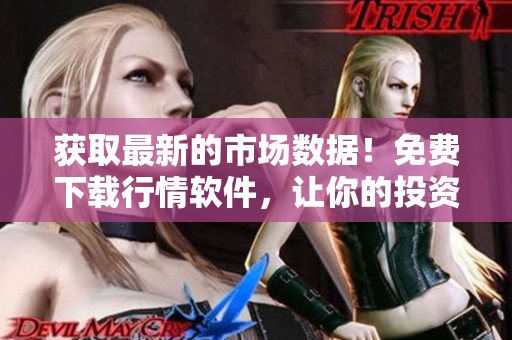 获取最新的市场数据！免费下载行情软件，让你的投资更精明