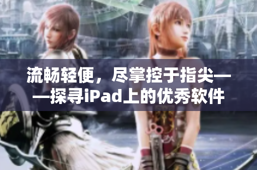 流畅轻便，尽掌控于指尖——探寻iPad上的优秀软件推荐