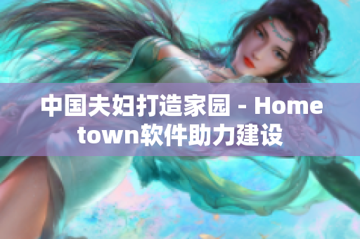中国夫妇打造家园 - Hometown软件助力建设