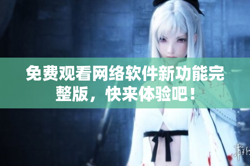 免费观看网络软件新功能完整版，快来体验吧！