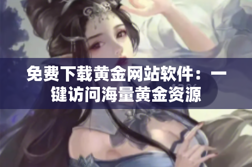 免费下载黄金网站软件：一键访问海量黄金资源