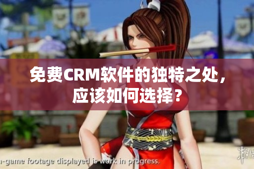 免费CRM软件的独特之处，应该如何选择？