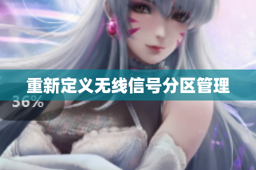 重新定义无线信号分区管理