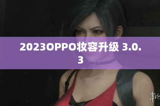 2023OPPO妆容升级 3.0.3