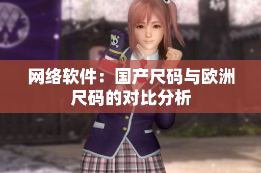 网络软件：国产尺码与欧洲尺码的对比分析