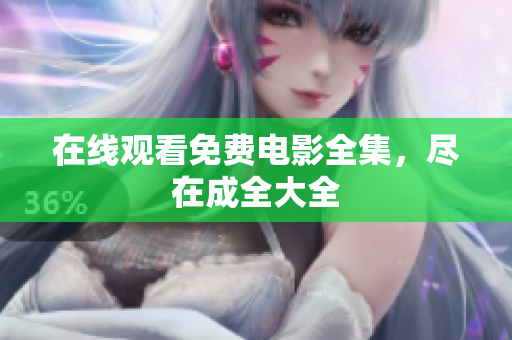 在线观看免费电影全集，尽在成全大全