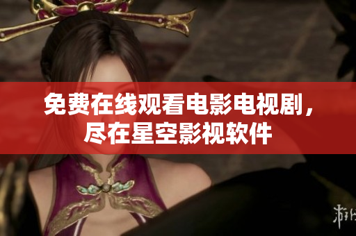 免费在线观看电影电视剧，尽在星空影视软件