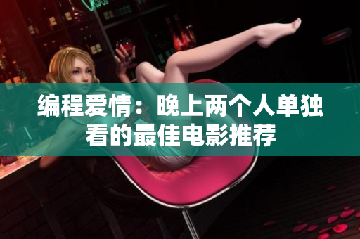编程爱情：晚上两个人单独看的最佳电影推荐