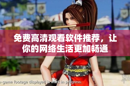 免费高清观看软件推荐，让你的网络生活更加畅通