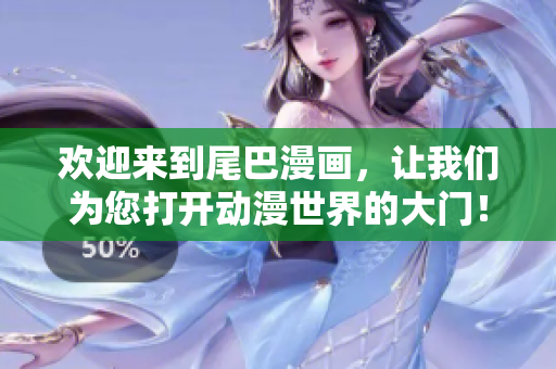 欢迎来到尾巴漫画，让我们为您打开动漫世界的大门！