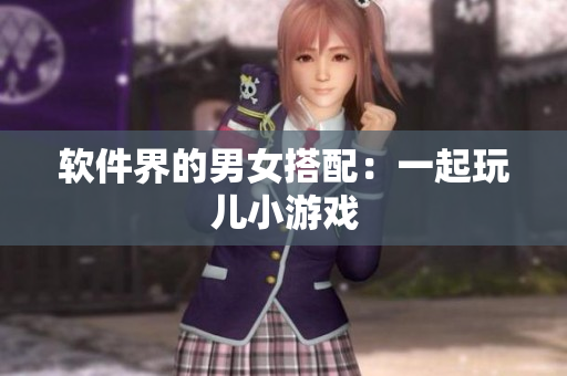 软件界的男女搭配：一起玩儿小游戏