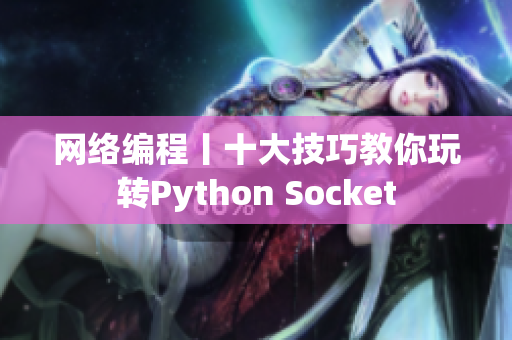 网络编程丨十大技巧教你玩转Python Socket