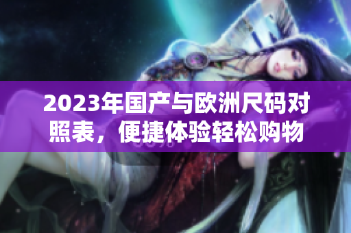 2023年国产与欧洲尺码对照表，便捷体验轻松购物