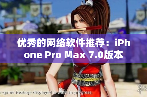 优秀的网络软件推荐：iPhone Pro Max 7.0版本
