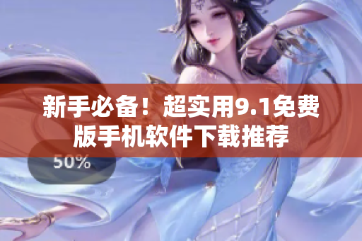 新手必备！超实用9.1免费版手机软件下载推荐