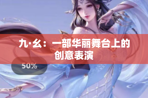 九·幺：一部华丽舞台上的创意表演
