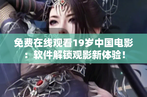 免费在线观看19岁中国电影：软件解锁观影新体验！