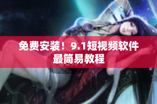 免费安装！9.1短视频软件最简易教程